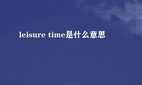leisure time是什么意思