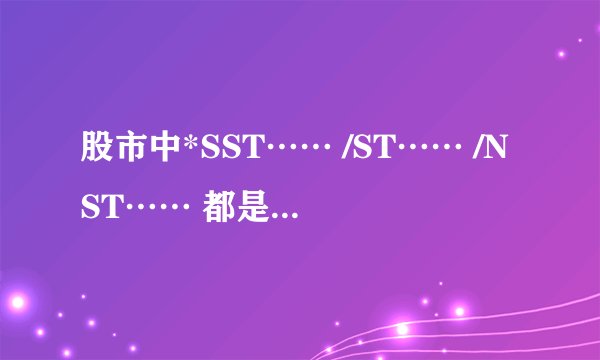 股市中*SST…… /ST…… /NST…… 都是什么代表什么意思??