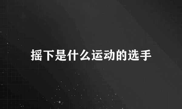 摇下是什么运动的选手