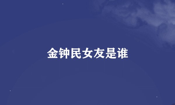 金钟民女友是谁