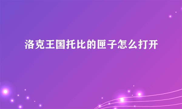 洛克王国托比的匣子怎么打开