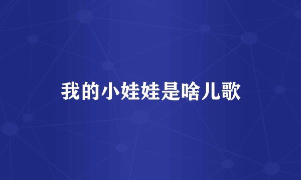 我的小娃娃是啥儿歌