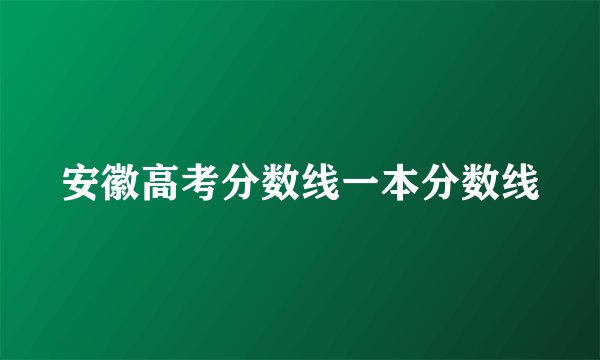 安徽高考分数线一本分数线