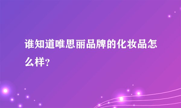 谁知道唯思丽品牌的化妆品怎么样？