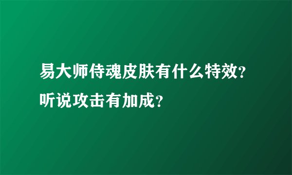 易大师侍魂皮肤有什么特效？听说攻击有加成？