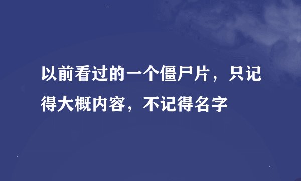 以前看过的一个僵尸片，只记得大概内容，不记得名字