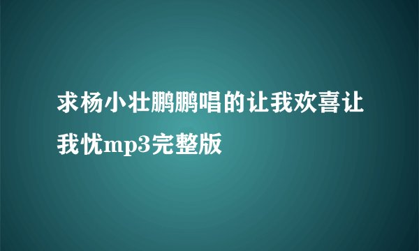 求杨小壮鹏鹏唱的让我欢喜让我忧mp3完整版