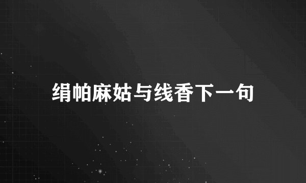 绢帕麻姑与线香下一句