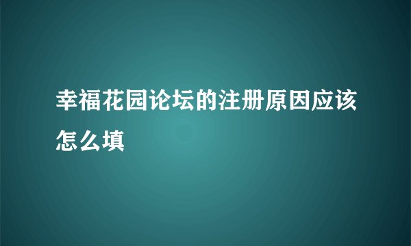 幸福花园论坛的注册原因应该怎么填