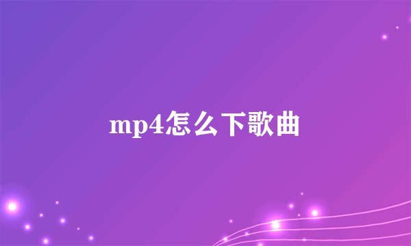 mp4怎么下歌曲