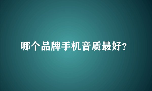 哪个品牌手机音质最好？