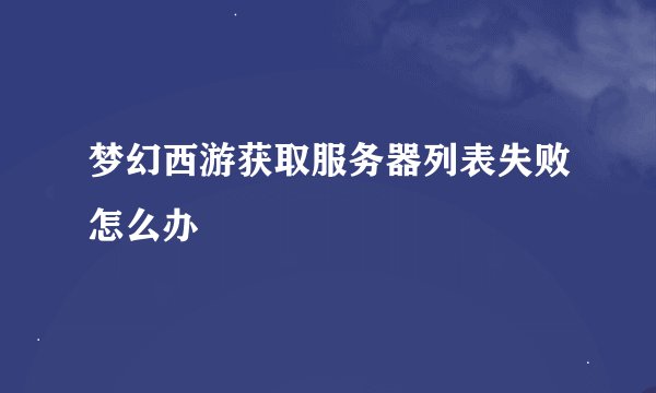 梦幻西游获取服务器列表失败怎么办