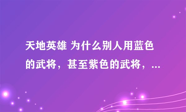 天地英雄 为什么别人用蓝色的武将，甚至紫色的武将，那个是怎么弄的？