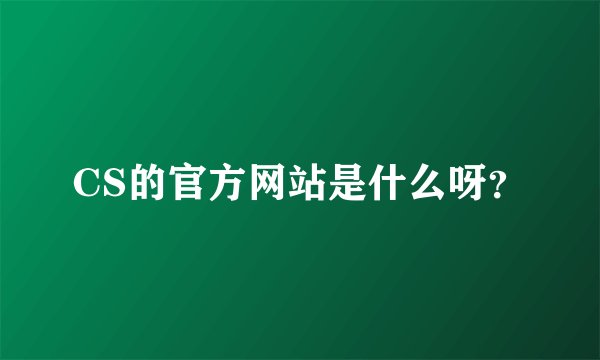 CS的官方网站是什么呀？