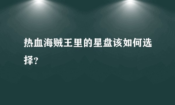 热血海贼王里的星盘该如何选择？