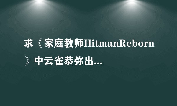 求《家庭教师HitmanReborn》中云雀恭弥出场的集数