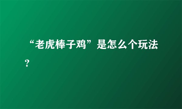 “老虎棒子鸡”是怎么个玩法？