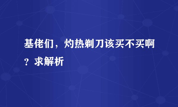 基佬们，灼热剃刀该买不买啊？求解析