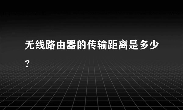无线路由器的传输距离是多少？