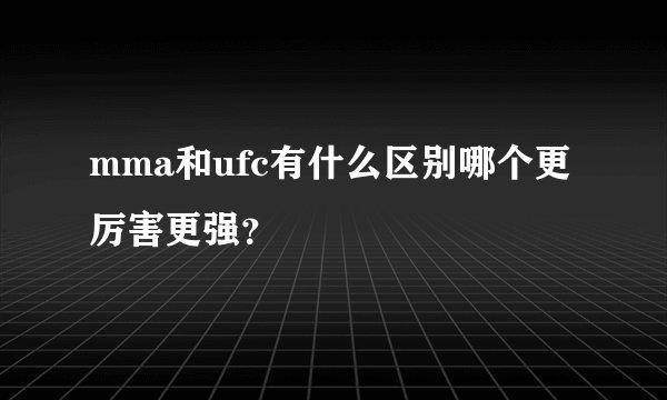 mma和ufc有什么区别哪个更厉害更强？