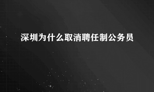 深圳为什么取消聘任制公务员