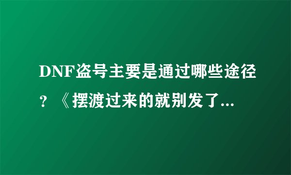 DNF盗号主要是通过哪些途径？《摆渡过来的就别发了，我早看了》