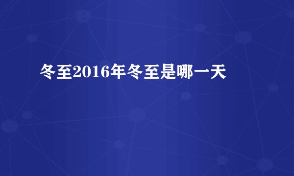 冬至2016年冬至是哪一天