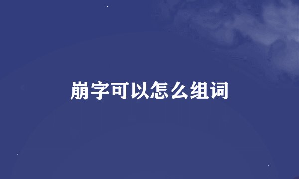 崩字可以怎么组词