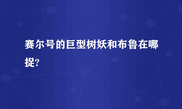 赛尔号的巨型树妖和布鲁在哪捉?