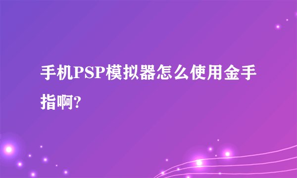 手机PSP模拟器怎么使用金手指啊?