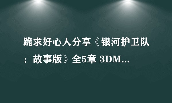 跪求好心人分享《银河护卫队：故事版》全5章 3DM免安装中文版游戏免费百度云资源