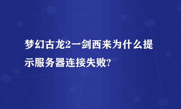 梦幻古龙2一剑西来为什么提示服务器连接失败?