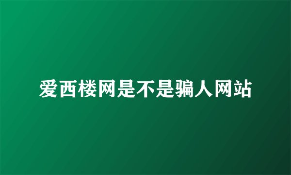 爱西楼网是不是骗人网站