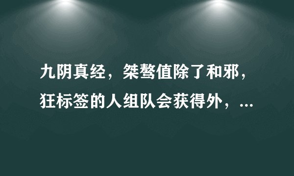 九阴真经，桀骜值除了和邪，狂标签的人组队会获得外，还能怎么获得？？？