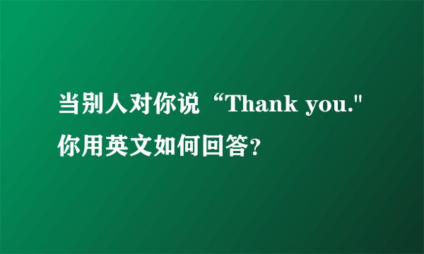 当别人对你说“Thank you.