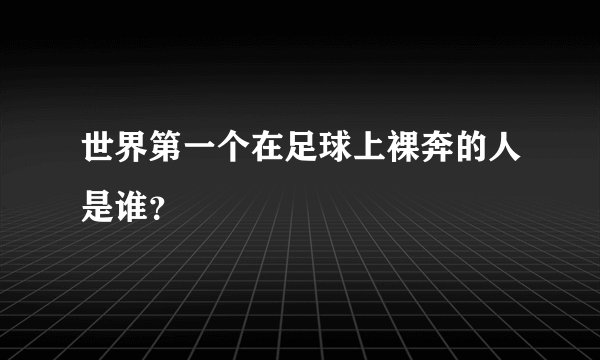 世界第一个在足球上裸奔的人是谁？