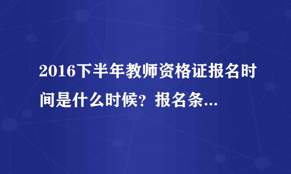 2016下半年教师资格证报名时间是什么时候？报名条件是什么？