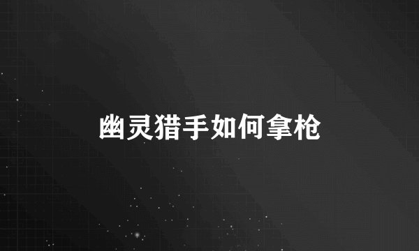 幽灵猎手如何拿枪
