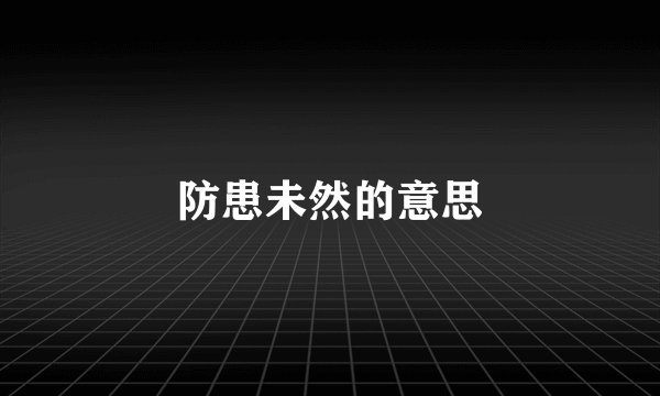 防患未然的意思