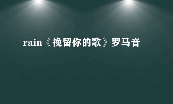 rain《挽留你的歌》罗马音