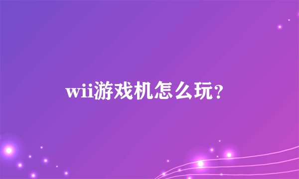 wii游戏机怎么玩？