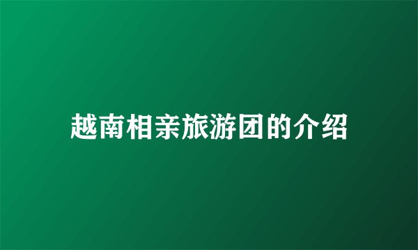 越南相亲旅游团的介绍