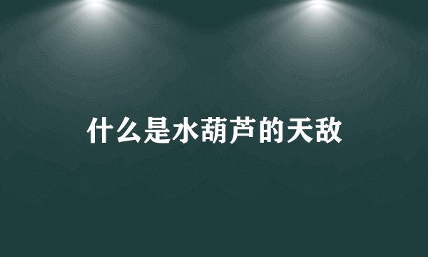 什么是水葫芦的天敌