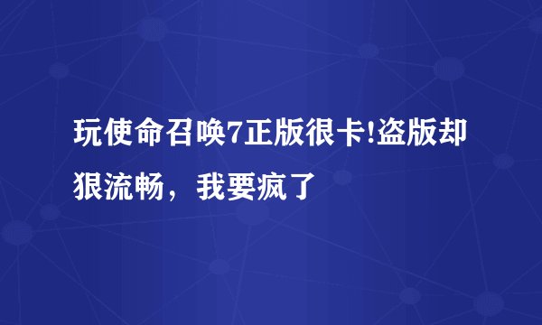 玩使命召唤7正版很卡!盗版却狠流畅，我要疯了