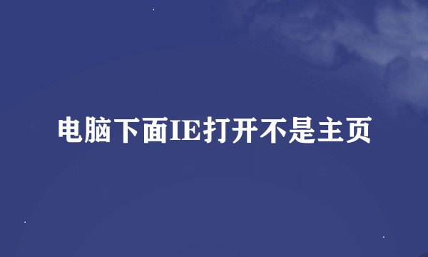 电脑下面IE打开不是主页