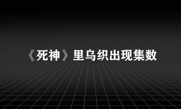 《死神》里乌织出现集数