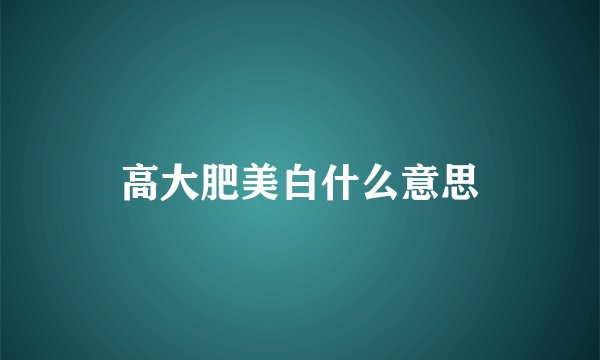高大肥美白什么意思