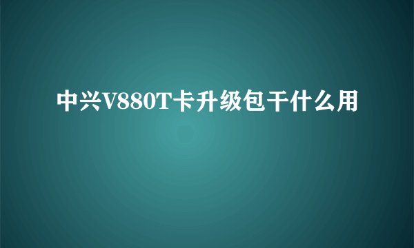 中兴V880T卡升级包干什么用