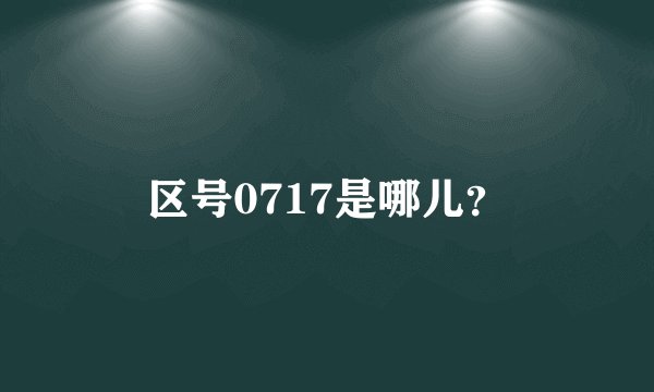 区号0717是哪儿？