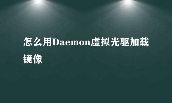 怎么用Daemon虚拟光驱加载镜像